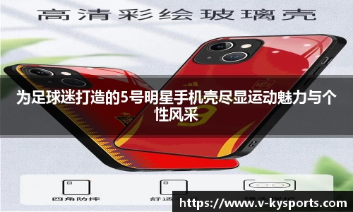 为足球迷打造的5号明星手机壳尽显运动魅力与个性风采