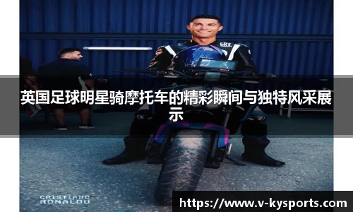 英国足球明星骑摩托车的精彩瞬间与独特风采展示