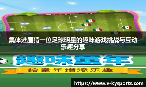 集体进屋猜一位足球明星的趣味游戏挑战与互动乐趣分享
